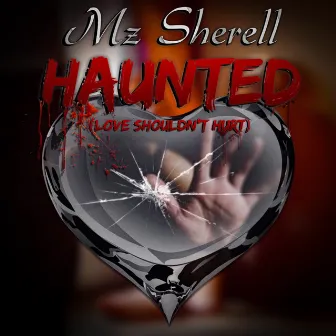 HAUNTED (LOVE SHOULDN'T HURT) by Mz.Sherell