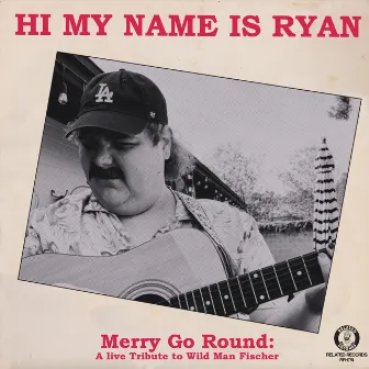 Merry Go Round: A Live Tribute to Wild Man Fischer by Hi My Name Is Ryan