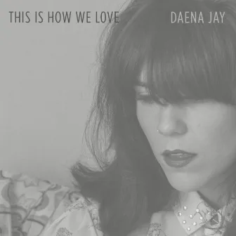 This Is How We Love by Daena Jay