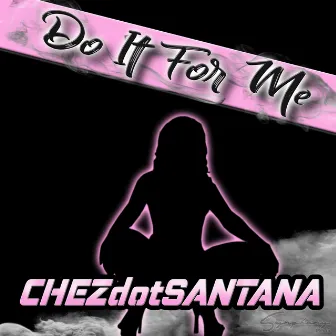 Do It For Me by ChezdotSantana