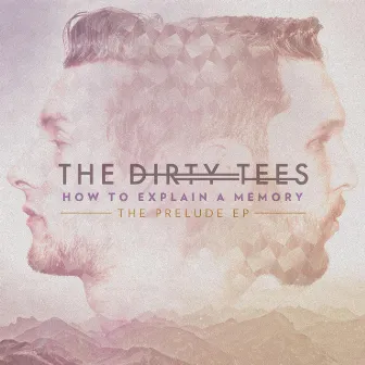 How to Explain a Memory - The Prelude EP by The Dirty Tees