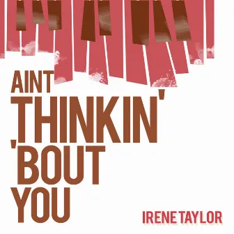 Ain't Thinkin' 'Bout You by Irene Taylor