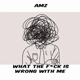 WHAT THE F*CK IS WRONG WITH ME by AMZ