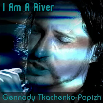 I Am a River by Gennady Tkachenko-Papizh