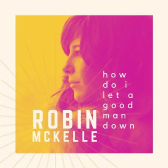 How Do I Let a Good Man Down by Robin Mckelle