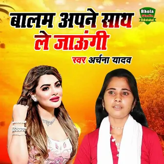 Balam Apne Saath Le Jaungi by Archana Yadav