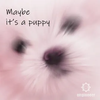 Maybe It's A Puppy by Engineeer