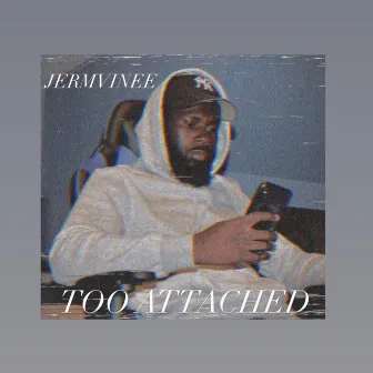 Too Attached by Jermvinee