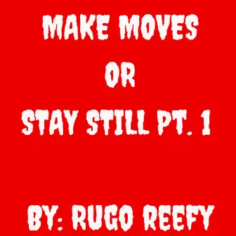 Make Moves or Stay Still Pt. 1 by Rugo Reefy