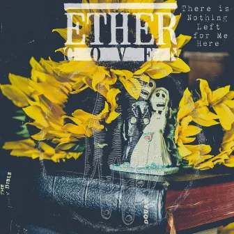 There Is Nothing Left For Me Here by Ether Coven