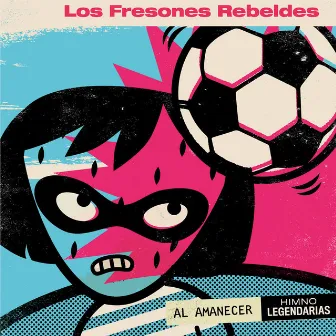 Al Amanecer (Himno Legendarias) by Los Fresones Rebeldes