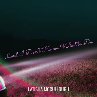 Lord I Don’t Know What to Do by Latisha McCullough