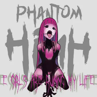 E-GIRLS ARE RUINING MY LIFE! by Phantom High