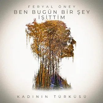 Ben Bugün Bir Şey İşittim (Kadının Türküsü) by Feryal Öney