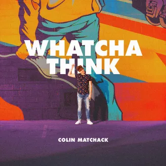 Whatcha Think by Colin Matchack