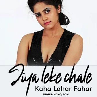 Jiya Leke Chale Kaha Lahar Fahar by Manoj Soni