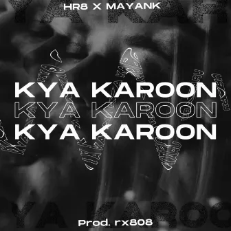 Kya Karoon by Hr8