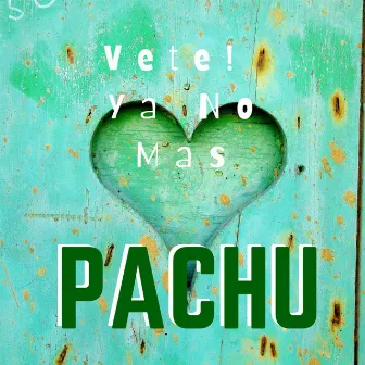 Vete! Ya No Mas by Pachu