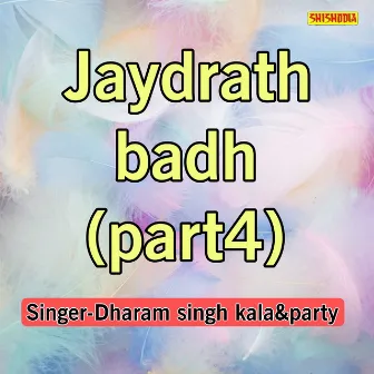 Jaydrath Badh Part-04 by Dharam Singh Kala