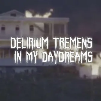 DELIRIUM TREMENS IN MY DAYDREAMS by Jay2Slik