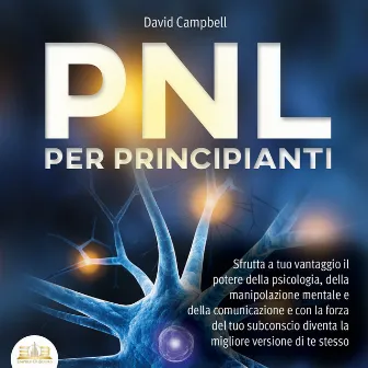 PNL PER PRINCIPIANTI: Sfrutta a tuo vantaggio il potere della psicologia, della manipolazione mentale e della comunicazione e con la forza del tuo subconscio diventa la migliore versione di te stesso by David Campbell