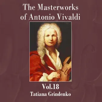 The Masterworks of Antonio Vivaldi, Vol.18 by Tatiana Grindenko