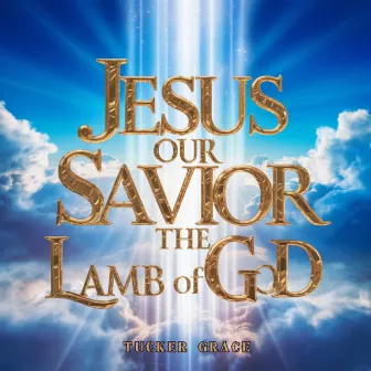 Jesus Our Savior, The Lamb Of God by Tucker Grace