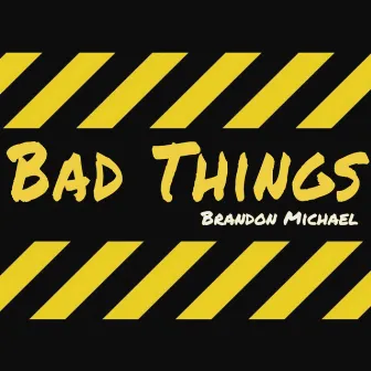 Bad Things by Brandon Michael