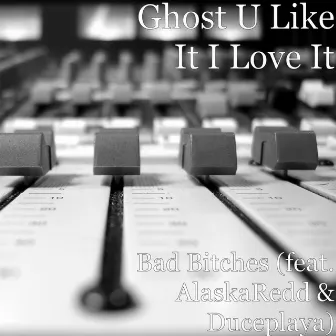 Bad Bitches (feat. AlaskaRedd & Duceplaya) by Ghost U Like It I Love It