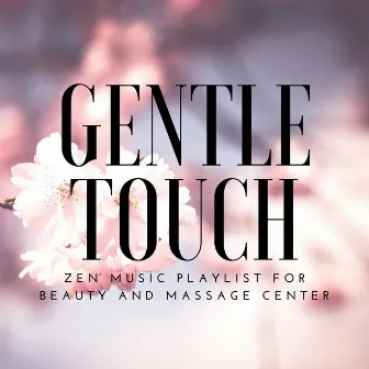 Gentle Touch - Massage Music, Zen Music Playlist for Beauty and Massage Center, Cosmetic Salon and Skin Clinic Lounge, Sounds of Nature, Relaxing Ambient Background Music by Gentle Experience