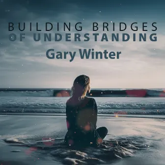 Building Bridges of Understanding by Gary Winter