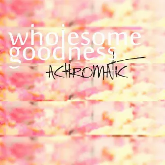 Wholesome Goodness by Achromatic