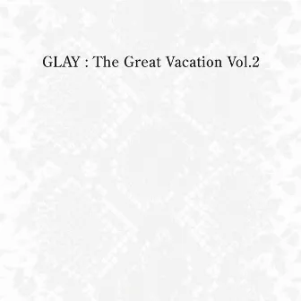 THE GREAT VACATION VOL.2 ~SUPER BEST OF GLAY~ by GLAY