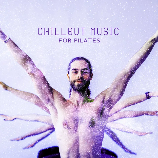 Chillout Music for Pilates: Modern Music for Yoga, Chill Your Mind and Body, Oriental Chill and Morning Stretches