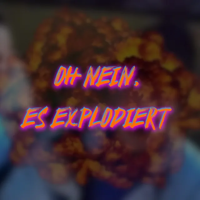 Oh nein, ES EXPLODIERT!