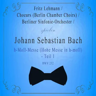 Choeurs (Berlin Chamber Choirs) / Berliner Sinfonie-Orchester / Fritz Lehmann spielen: Johann Sebastian Bach: h-Moll-Messe (Hohe Messe in h-moll) - Teil 1, BWV 232 by Gunthild Weber