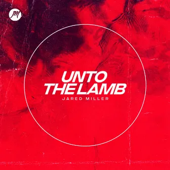 Unto the Lamb by Jared Miller