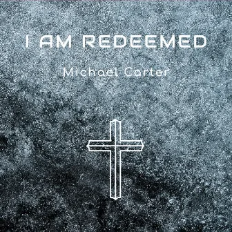 I Am Redeemed by Michael Carter