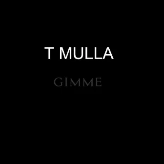 Gimme by T MULLA