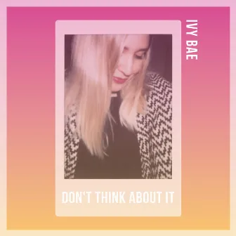 Don’t Think About It by Ivy Bae