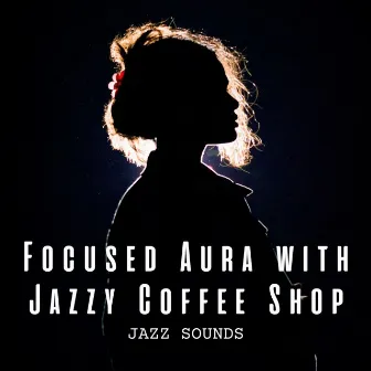 Jazz Sounds: Focused Aura with Jazzy Coffee Shop by Lounge Music Playlist