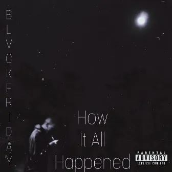 How It All Happened by BLVCKFRIDAY