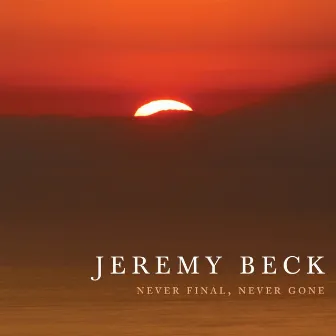 Never Final, Never Gone by Jeremy Beck