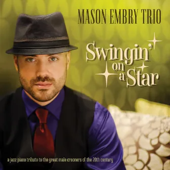 Swingin' On A Star - A Jazz Piano Tribute To The Great Male Crooners Of The 20th Century by Mason Embry Trio