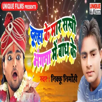 Dulha Ke Maar Sakhi Angana Me Bandh Ke by Nikku Nirmohi