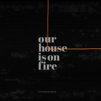 Our House Is on Fire by Laura Masotto