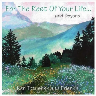 For the Rest of Your Life and Beyond by Ken Totushek