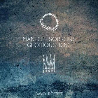 Man of Sorrows Glorious King by David Potter