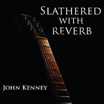 Slathered with Reverb by John Kenney