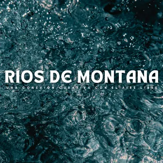 Ríos De Montaña: Una Conexión Curativa Con El Aire Libre by Lista de reproducción de música curativa